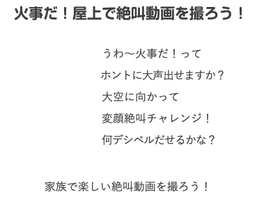 　火事だ！屋上で絶叫動画を撮ろう！ うわ〜火事だ！って ホントに大声出せますか？ 大空に向かって 変顔絶叫チャレンジ！ 何デシベルだせるかな？ 家族で楽しい絶叫動画を撮ろう！