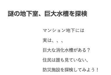  謎の地下室、巨大水槽を探検 マンション地下には 実は、、、 巨大な消化水槽がある？ 住民は誰も見ていない、 防災施設を探検してみよう！