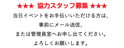 ★★★ 協力スタッフ募集 ★★★ 当日イベントをお手伝いいただける方は、 事前にメール送信、 または管理員室へお申し出てください。 よろしくお願いします。